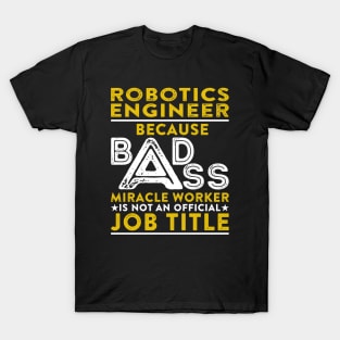 Robotics Engineer Because Badass Miracle Worker Is Not An Official Job Title T-Shirt